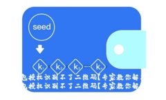t p钱包授权识别不了二维码？专家教你解决办法