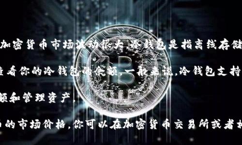 冷钱包的价值和持有的加密货币数量（例如USDT或USDC）是动态变化的，因为加密货币市场波动很大。冷钱包是指离线存储加密货币的一种方式，它的主要优点是安全性高，使得资产不易受到网络攻击。

如果你想知道冷钱包中具体存了多少USDT（通常用“u”来表示USDT），你需要查看你的冷钱包的余额。一般来说，冷钱包支持多种类型的数字资产，使用时，需要在相应的钱包应用程序或设备中输入密码。

如果你有具体的冷钱包设备或应用，建议查阅官方指南，了解如何查看你的余额和管理资产。

如果你在询问冷钱包的价值或价格，那么这通常取决于你持有的具体加密货币的市场价格。你可以在加密货币交易所或者相关的价格查询网站上查看当前的市场价格。