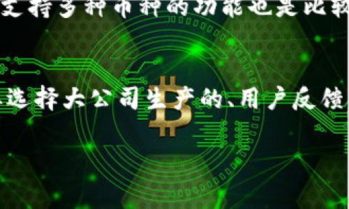 冷钱包通常是指一种用于存储加密货币的离线钱包，目的是增强安全性，防止黑客攻击等在线风险。冷钱包的种类和品牌在全球范围内都非常多样化，其中不少也有针对中文用户的版本。下面，我们可以更详细地探讨冷钱包的相关信息。

什么是冷钱包？
冷钱包是一种加密货币存储方式，主要特点就是不与互联网直接连接。这种方式大幅降低了黑客攻击的风险，非常适合长时间存储加密资产。简单来说，冷钱包就像是你的“保险箱”，只有你知道在哪里，只有你有钥匙。

冷钱包的类型
常见的冷钱包有硬件钱包、纸钱包和离线计算机钱包等。硬件钱包是比较受欢迎的一种，通常由专门的生产厂商制造，具有良好的安全性。纸钱包则相对简单，通过打印私钥和公钥的方式实现，而离线计算机钱包则是将加密资产存储在不连接互联网的计算机中。

冷钱包的优点
使用冷钱包的好处显而易见，首先是安全性高。由于不连网，它们不容易受到病毒、黑客攻击或其他在线威胁的影响。其次，它们允许用户完全控制自己的资产。这与热钱包（在线钱包）形成鲜明对比，热钱包虽然方便，但一定程度上需要依赖服务商。

适合中文用户的冷钱包
市面上有很多冷钱包都支持中文界面和中文说明，比如Ledger、Trezor等硬件钱包，它们的使用手册和官方网站都有中文版本，方便中国用户操作。此外，国内的一些加密货币服务平台也推出了自家的冷钱包，提供更符合本地用户需求的安全存储方案。

如何选择冷钱包？
选择冷钱包时，首先要考虑安全性。查看钱包的评价和用户反馈，选择那些有良好声誉的品牌。此外，用户友好的界面和支持多种币种的功能也是比较重要的考虑因素。要是你对技术不太了解，选择那些简单易用的型号会更适合你。

总结
冷钱包是保存加密货币的一种安全方案，非常适合需要长时间持有资产的用户。虽然市场上有很多品牌和产品，但只要选择大公司生产的、用户反馈良好的产品，就能最大程度地确保安全性。希望这篇文章能够帮助你更好地理解冷钱包以及如何选择适合你的冷钱包。

以上是关于冷钱包的一些简单介绍，如果需要更深入的信息，欢迎随时问我！