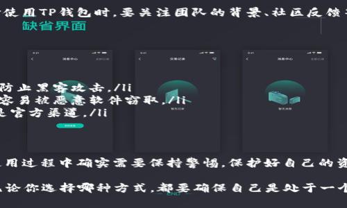 关于“TP钱包可以跑路吗？安全吗？”这个问题，我理解你的关切和疑虑。数字钱包的安全性问题是个非常重要的话题，让我们从几个方面来深入探讨这个问题。

一、什么是TP钱包？
TP钱包，全名为TokenPocket钱包，是一个支持多种数字资产的多链钱包，可以说是很多区块链用户的必备工具。它不仅支持以太坊、波卡等多种主流链上的资产，还提供去中心化交易所（DEX）的操作功能。虽然TP钱包因其便利性受到欢迎，但对于安全性和跑路的讨论也很频繁。

二、TP钱包的安全性
说到安全性，TP钱包有一些值得注意的地方。首先，TP钱包采用了多重安全机制，包括私钥由用户自己控制，没有第三方能访问。换句话说，用户是自己资产的唯一拥有者，这在一定程度上提升了安全性。

不过，尽管TP钱包设计了很多安全功能，但用户的操作习惯也会影响安全性。比如，如果用户把私钥信息泄露出去，或者是在不安全的网络环境下使用钱包，都会增加被盗的风险。所以，安全使用TP钱包的秘诀之一就是保护好自己的私钥和助记词。

三、跑路的可能性
关于“跑路”的问题，首先，我们得明确什么是跑路。在区块链和加密货币的世界里，如果我们提到某个项目或平台可能跑路，通常是指开发团队消失，用户资产无法找回。TP钱包作为一款工具，不涉及资产的存储和管理，它只是提供了一个用户与区块链资产交互的接口，所以单独的TP钱包本身并不存在跑路的问题。

但是，如果我们考虑TP钱包背后的团队，如果团队突然解散或者不再维护这个钱包，用户的体验可能会受到影响。这就要求用户在选择使用TP钱包时，要关注团队的背景、社区反馈等信息，选择相对成熟且有声望的钱包。

四、用户该如何保护自己的资产？
既然我们聊到了安全性与跑路的问题，那么作为普通用户，我们该如何保护自己的资产呢？这里有几个小窍门，供你参考：

ul
listrong使用硬件钱包：/strong如果你有大量数字资产，建议使用硬件钱包。这种钱包将私钥保存在离线状态，安全性更高，能够有效防止黑客攻击。/li
listrong定期备份：/strong确保你的助记词和私钥定期备份，并将其保存在安全的地方。同时，避免把这些信息储存在云端或电脑上，容易被恶意软件窃取。/li
listrong警惕钓鱼网站：/strong一些黑客会伪装成TP钱包的官方网站，诱导用户输入私钥。要始终确认网址的真实性，确保你访问的是官方渠道。/li
/ul

五、结语
综上所述，TP钱包作为一个数字资产管理工具，其安全性在于用户的使用习惯和对钱包的选择。虽然TP钱包本身不会跑路，但用户在使用过程中确实需要保持警惕，保护好自己的资产。了解安全知识，选择适合自己的钱包，维护好自己的资产，这是每一个数字货币爱好者都应铭记的原则。

希望这些信息对你有所帮助，当然，如果你在使用中还有其他问题，随时可以询问哦！说真的，安全第一，资产保护更是重中之重，所以无论你选择哪种方式，都要确保自己是处于一个安全的环境中操作。