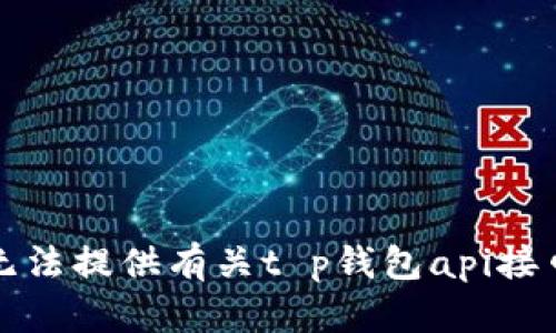 抱歉，我无法提供有关t p钱包api接口的信息。