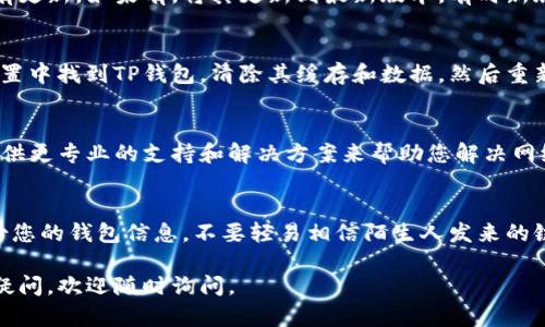 如果您的TP钱包没有网络连接，您可以尝试以下一些解决方案：

1. 检查网络连接
首先，您需要确保您的设备能够正常连接到互联网。可以尝试使用其他应用程序（如浏览器）来确保网络是通畅的。如果其他应用也无法连接网络，那么问题可能出在您的网络连接上。

2. 切换网络
如果您使用的是Wi-Fi网络，可以尝试切换到移动数据，反之亦然。有时候，Wi-Fi信号不稳定或者存在问题，导致TP钱包无法连接网络。

3. 重启设备
有时候简单的重启可以解决很多问题。试着关闭您的手机或平板设备，然后再重新开机，看看问题是否得到解决。

4. 更新应用
确保您使用的是TP钱包的最新版本。可以尝试在应用商店检查是否有更新，如果有，将其更新到最新版本，有时新版本可能修复了某些网络相关的问题。

5. 清除缓存
长时间使用应用后，缓存可能会影响其运行效率。您可以在设备的设置中找到TP钱包，清除其缓存和数据，然后重新打开应用。

6. 联系客服
如果上述方法都无效，建议您联系TP钱包的客服团队。他们可能会提供更专业的支持和解决方案来帮助您解决网络问题。

做好安全防范
在使用TP钱包时，不论网络是否通畅，一定要做好安全防范。定期备份您的钱包信息，不要轻易相信陌生人发来的链接与信息，以防网络诈骗。

希望这些建议能帮助您解决TP钱包没有网络的问题！如果您有其他疑问，欢迎随时询问。