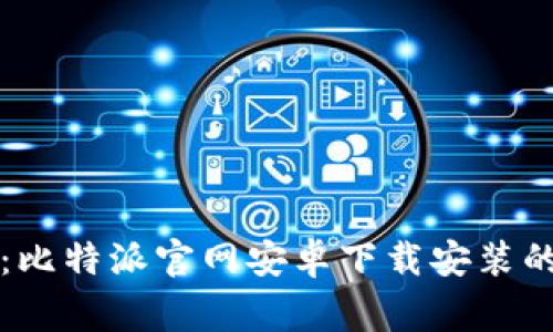 专家揭秘：比特派官网安卓下载安装的独家秘诀