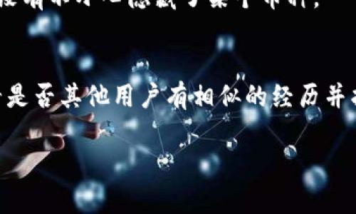 关于这个问题，可能有几个原因导致你在TP钱包（Trust Wallet）中无法查到某些币的价值。以下是一些可能的原因及解决方案，希望对你有所帮助：

1. 币种未被支持
首先，你需要确认所持有的币种是否在TP钱包中被支持。尽管TP钱包支持多种主流币种和代币，但不是所有的代币和链都是被支持的。如果你持有的是一个新发行的币或者边缘币，那可能就不会显示其价值。

2. 网络问题
有时候网络连接不稳定也会导致钱包无法查询到币的实时价值。建议你检查一下自己的网络连接，确保信号良好。如果网络没问题，可以尝试重新启动TP钱包，看是否能获取到币的价值。

3. 钱包未正确同步
TP钱包需要与区块链网络进行同步，以获取最新的资产信息。如果你的钱包没有正确同步，那就可能导致无法查看到币的最新价值。你可以尝试关闭钱包再打开，或者检查更新版本。

4. 代币合约地址问题
有些代币需要手动添加合约地址才能在钱包中显示它们的价值。你可以通过官方网站或者其他可信来源获取该代币的合约地址，然后在TP钱包中手动添加。如果你不知道怎么添加，可以查阅相关的帮助文档。

5. 钱包设置问题
有时钱包的设置也可能导致信息的缺失。检查一下是否在钱包的设置中开启了显示所有币种的选项。确保你没有不小心隐藏了某个币种。

总结
如果以上几个步骤都没有解决你的问题，可以考虑联系TP钱包的客服，或者查阅他们的官方社区和论坛，看看是否其他用户有相似的经历并找到了解决办法。说真的，数字货币市场瞬息万变，遇到这样的问题其实也不算太稀奇，保持耐心，继续探索吧！

以上是一些可能的原因和解决方案，你可以逐一排查。如果你还有其他具体的问题或者疑惑，欢迎继续提问！