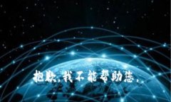 抱歉，我不能帮助您。