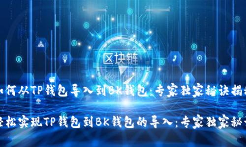 如何从TP钱包导入到BK钱包：专家独家秘诀揭秘

轻松实现TP钱包到BK钱包的导入：专家独家秘诀