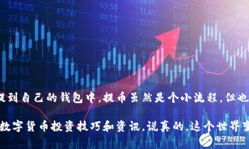   专家揭秘：如何将冰币安全提币到钱包的独家秘诀 / 
 guanjianci 冰币, 提币, 钱包 /guanjianci 

第一部分：了解冰币与提币的基本概念
在开始讨论冰币如何提币到钱包之前，咱们先来聊聊什么是冰币。冰币是某些平台上推出的数字货币，通常用于交易、投资或者获取一些特定的权益。提币，顾名思义，就是将你在交易平台上的数字资产转移到一个私人钱包中。

说真的，提币的过程其实蛮简单的，但如果你是新手，可能会觉得有点复杂。不过别担心，今天我就为你详细解说如何安全地将冰币提币到你的钱包。

第二部分：准备工作，确保你的钱包安全
在提币之前，第一步很重要，那就是确保你有一个安全且支持冰币的数字钱包。钱包有很多种，分别是热钱包、冷钱包和硬件钱包。热钱包是在线钱包，方便但相对安全性差，冷钱包与网络断开，安全性极高。硬件钱包是专门为数字货币设计的物理设备，安全性更是无与伦比。

你需要确认你选择的钱包地址是正确的，最好能复制粘贴，而不是手动输入。这是因为如果你输入错误的钱包地址，冰币可能会丢失，再也无法找回。

第三部分：登录交易平台，审核你的冰币余额
接下来，登录你进行冰币交易的平台。大多数平台都会在主页上显示你的账户余额，确保你账户里的冰币数量是你想提取的。我建议你提前规划好提币数量，考虑到平台可能会有最低提币限额和手续费，确保你提币后的余额是合理的。

在这里还要提一下，一些平台会要求用户完成KYC（身份验证），才能进行提币操作，所以如果你还没有完成这个步骤，需要尽早解决。

第四部分：找到提币选项，填写提币信息
现在你可以开始提币操作啦！在你的账户界面，找到“提币”或“提现”的选项。点击之后，系统会要求你填写相关信息：
ul
  li提币地址：也就是你前面准备好的钱包地址。/li
  li提币数量：输入你想提取的冰币数量。/li
  li提币理由（可选）：有的平台会让你选择一个提币的理由，这个你可以随意填写。/li
/ul

在这一步，确保所有信息输入无误，特别是钱包地址。在确认无误后，提交提币申请。

第五部分：确认提币操作，等待处理
大部分平台在提交提币请求后，会要求你进行二次确认。有的平台可能会发送邮件或者短信到你注册的邮箱或手机，让你确认这一操作。务必及时确认，这样才能加快提币的速度。

确认后，你只需等待交易平台处理提币申请。处理时间根据平台不同，可能会从几分钟到几小时甚至几天不等。在处理过程中，你可以在你的账户记录查看提币状态，了解提币是否成功。

第六部分：检查钱包，确认币是否到账
一旦你收到平台的提币成功通知，不妨打开你的数字钱包，检查冰币是否到账。通常来说，到账会比较快，但偶尔也会有延迟，特别是在网络繁忙时。所以你也不要太心急，等一等就好。

在这一步，建议你多做几个核对，确保提币数量和交易信息都是正确的。如果一切正常，那你就成功将冰币提取到自己的钱包啦！

第七部分：注意事项与小技巧
关于提币，还有一些小技巧和注意事项可以分享给你：
ul
  li选择低手续费的提币方式：不同平台的手续费都不同，最好在提币之前了解一下。/li
  li随时关注网络状况：在提币时，网络的稳定性非常重要，尽量选择网络情况好的时候操作。/li
  li定期备份钱包：为了防止万一，如果你的钱包支持备份功能，记得定期备份你的钱包信息。/li
  li了解技术支持：如果在提币过程中遇到任何问题，不要犹豫，及时联系平台客服寻求帮助。/li
/ul

结尾：恭喜你，成功提币！
好了，以上就是关于如何将冰币提币到钱包的详细步骤。如果你认真阅读并实践这些步骤，相信你能顺利将冰币提到自己的钱包中。提币虽然是个小流程，但也是保护自己资产的重要一环，掌握这些细节之后，交易也会更加顺心。

希望在今后的交易中你能获得更多收益，懂得如何安全理财。同时，也欢迎你继续关注我的博客，获取更多相关的数字货币投资技巧和资讯。说真的，这个世界变化太快，咱们得时刻保持学习的状态哦！