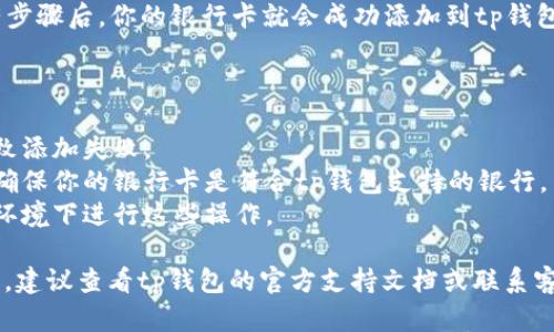 为了帮助用户了解如何在tp钱包中添加银行卡，请参见以下简要说明：

### 在tp钱包中添加银行卡的方法

1. **打开tp钱包**：首先，在你的手机上找到并打开tp钱包应用。

2. **进入“我的”页面**：在主界面，通常会有一个“我的”或“个人中心”的选项，点击进入。

3. **找到银行卡管理**：在个人中心页面中，寻找有关“银行卡”或“支付方式”的选项，通常会在支付设置中。

4. **添加银行卡**：点击“添加银行卡”选项，系统可能会引导你输入你的银行卡号和其他相关信息，如持卡人姓名、身份证号等。

5. **验证身份**：系统可能会要求验证你的身份，比如发送短信验证码到你的手机。

6. **完成添加**：按照系统提示，完成所有步骤后，你的银行卡就会成功添加到tp钱包中。

### 小贴士

- 确保你的银行卡信息准确无误，以免导致添加失败。
- 一些银行卡可能会有特定的使用限制，确保你的银行卡是符合tp钱包支持的银行。
- 保护好个人信息，避免在不安全的网络环境下进行这些操作。

如果有具体问题或者不同地方的操作差异，建议查看tp钱包的官方支持文档或联系客服获取帮助。