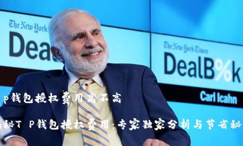 t p钱包授权费用高不高

揭秘T P钱包授权费用：专家独家分析与节省秘诀