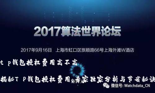 t p钱包授权费用高不高

揭秘T P钱包授权费用：专家独家分析与节省秘诀