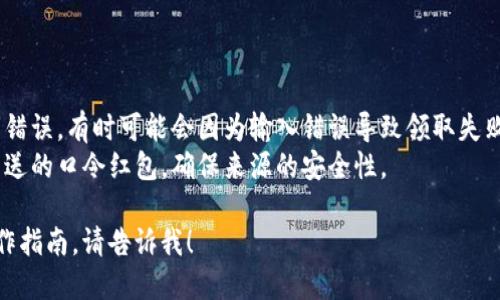 要使用TP钱包领取口令红包，您可以按照以下步骤进行操作：

1. **下载并安装TP钱包**：如果您还没有TP钱包，请先在应用商店下载并安装最新版本的TP钱包。

2. **注册和登录**：打开TP钱包应用，按照提示完成注册或直接登录您的账号。

3. **找到口令红包**：一般来说，口令红包会在特定的社交平台或者由好友分享的渠道发布。请确保您已经获取到正确的口令。

4. **进入红包页面**：在TP钱包中，找到红包的功能选项。这通常可以在主界面或者“我”的页面中找到。

5. **输入口令**：在红包页面，您会看到一个输入框，在这里输入您获取到的口令，然后点击“确认”或“领取”按钮。

6. **领取红包**：如果口令正确，您将能够成功领取红包，红包的金额将自动转入您的钱包余额中。

7. **a确认到账**：您可以在钱包的余额页面查看到账情况，确保红包已成功领取。

### 其他提醒

- **验证信息**：确保您输入的口令没有错误，有时可能会因为输入错误导致领取失败。
- **安全注意**：不要随便相信陌生人发送的口令红包，确保来源的安全性。

如果您还有其他问题或需要更详细的操作指南，请告诉我！