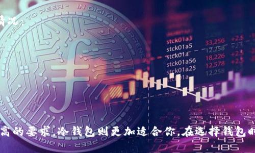 Token.im 钱包是一种数字货币钱包，它主要提供了多种加密货币的存储和交易功能。对于你的问题，Token.im 钱包的工作机制可以理解为热钱包（Hot Wallet），而不是冷钱包（Cold Wallet）。

冷钱包与热钱包的区别
冷钱包通常是指离线存储的加密货币钱包，即它们并不直接连接到互联网。这种钱包主要用于长期存储，安全性更高，因为它不容易受到黑客攻击或恶意软件的影响。常见的冷钱包有硬件钱包（如Ledger、Trezor）和纸钱包。

而热钱包是指连接到互联网的钱包，用户可以通过它快速进行交易和访问。这类钱包的安全性相对较低，但它们的使用方便，适合频繁交易的用户。例如，手机应用钱包、网页钱包等都是热钱包的形式。Token.im 钱包属于这一类别，旨在为用户提供便捷的交易体验。

Token.im 钱包的特点
Token.im 钱包具有一些值得注意的特点，使其在用户中颇受欢迎。比如说：
ul
    listrong多币种支持：/strongToken.im 钱包不止支持一种加密货币，用户可以在同一个钱包中管理多种数字资产。/li
    listrong用户友好界面：/strong钱包的界面设计简单易用，即使是初学者也能快速上手。/li
    listrong安全性措施：/strong虽然是热钱包，但Token.im 采用了多重安全措施，如密码保护、指纹识别等，增加了账户的安全性。/li
    listrong快速交易：/strong由于其热钱包的性质，用户可以便捷地进行快速交易，而不需要等待。/li
/ul

什么情况下选择冷钱包？
虽然Token.im 钱包方便，但如果你是一位长期持有者或投资者，可能还是需要考虑冷钱包。冷钱包适合以下几种情况：
ul
    listrong长期持有资产：/strong如果你打算长期存放你的加密货币，冷钱包会是更安全的选择。/li
    listrong大额存储：/strong如果你有较大金额的数字资产，使用冷钱包可以降低被盗的风险。/li
    listrong对安全要求高：/strong如果你非常看重资产的安全性，冷钱包能有效抵御网络攻击的风险。/li
/ul

总结
总体而言，Token.im 钱包是一款热门的热钱包工具，适合喜欢快速交易的用户。但是，如果你对资产的安全性有更高的要求，冷钱包则更加适合你。在选择钱包时，建议根据个人的需求、使用场景以及安全性需求来决定，选择最适合自己的钱包。希望这些信息能对你有所帮助！
