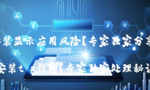 t p钱包安装显示应用风险？专家独家分享处理秘诀

怎样安全安装t p钱包？专家独家处理秘诀