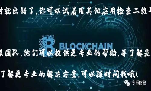 虽然我不能提供直接的技术支持，但可以给你一些建议和可能的解决方案。关于“TP钱包扫描二维码不管用”这个问题，可能的原因有很多，以下是一些常见的解决方案：

1. 检查二维码的清晰度

二维码的质量非常重要。如果你扫描的二维码模糊，或者由于打印质量不佳导致的损坏，都会影响扫描效果。尝试用一些图片软件放大二维码，查看它是否清晰。

2. 确保应用权限已开启

有时候，应用没法正常扫描二维码可能是因为缺乏相机的权限。检查TP钱包的权限设置，确保它可以访问你的相机。通常在设置——隐私——相机中可以找到相关选项。

3. 更新或重启应用

使用过一段时间的应用可能会出现一些bug。检查一下TP钱包是否有可用的更新，及时更新应用。如果更新后还是不行，可以尝试重启应用，或许能解决一些小问题。

4. 检查网络连接

在使用TP钱包扫描二维码时，确保你的设备有稳定的网络连接。有时候，网络不稳定可能导致扫码读取失败。试着在Wi-Fi和移动数据间切换，看是否能解决问题。

5. 尝试使用其他扫码工具

如果TP钱包无法扫描，可以试试其他二维码扫描应用，比如微信或者支付宝，看看是否能够正常扫描。如果其他应用正常，而TP钱包不行，可能说明是TP钱包本身的问题。

6. 检查二维码内容

二维码所链接的内容有可能是无效的，或者二维码本身生成时就出错了。你可以试着用其他应用检查二维码内容，确认它是否有效。

7. 联系TP钱包客服

如果上述方法都不能解决问题，建议你直接联系TP钱包的客服团队。他们可以提供更专业的帮助，并了解是否有软件故障或维护的问题。

希望这些建议能帮助你解决问题。如果还有其它疑问，或者想了解更专业的解决方案，可以随时问我哦！