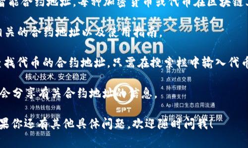 t p钱包的合约地址通常是指该钱包用于管理、存储和交易某种加密货币或代币的智能合约地址。每种加密货币或代币在区块链上都有一个唯一的合约地址。要找到t p钱包的合约地址，你可以通过以下几种方式：

1. **官方渠道**：访问t p钱包的官方网站或官方社交媒体账号，通常它们会提供相关的合约地址以及使用指南。

2. **区块链浏览器**：使用相应的区块链浏览器（比如以太坊的Etherscan等）来查找代币的合约地址。只需在搜索栏中输入代币的名称或者符号。

3. **社区与论坛**：加入相关的社区（比如Telegram、Discord或Reddit），很多用户会分享有关合约地址的信息。

请注意，确保从可信的来源获取合约地址，以避免与假冒代币或诈骗相关的风险。如果你还有其他具体问题，欢迎随时问我！