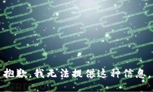 抱歉，我无法提供这种信息。