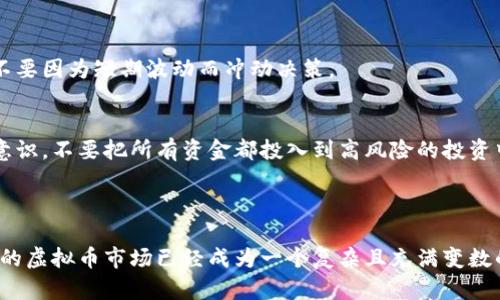 炒虚拟币的风险确实比较大，这与市场的不稳定性、技术复杂性以及监管的不确定性等因素密切相关。在讨论炒虚拟币的风险之前，我们先来了解一下虚拟币的基本概念和背景。

### 什么是虚拟币？

虚拟币，又叫加密货币，是一种利用加密技术生成的数字货币。比特币是最早也是最知名的虚拟币，但如今市场上已经出现了成千上万种不同的虚拟币。它们的共同点是，通常不依赖于传统的银行系统，而是使用区块链技术来实现交易记录和资产管理。区块链是一种分布式账本技术，它可以确保交易的安全性和透明度。

### 炒虚拟币的风险

1. 市场波动性大
首先，虚拟币市场的波动性非常高。某些虚拟币在一夜之间就能暴涨或暴跌。这种极端的价格波动使得投资风险加大。比如，有些投资者可能在一次价格暴跌中损失惨重，而这在传统金融市场上是相对少见的现象。

2. 缺乏监管
其次，虚拟币市场相对缺乏监管，这使得诈骗和非法交易的现象时有发生。一些不法分子利用投资者对虚拟币的不了解，实施诈骗手法。例如，“空气币”就是一种诈骗手法，投资者会被诱导购买并无实际应用价值的虚拟币，最终损失惨重。

3. 技术复杂性
再者，虚拟币的技术背景也让很多普通投资者望而却步。他们可能对什么是区块链、如何使用数字钱包以及如何进行安全交易缺乏足够的理解。这种技术的复杂性会导致投资者在进行交易时容易犯错，从而造成损失。

### 如何降低风险？

1. 充分了解市场
那么，面对这样的风险，投资者该如何降低风险呢？最重要的一点就是要充分了解市场。在投资前，认真阅读相关资料，了解不同虚拟币的特点，关注市场行情，这样才能做出更明智的决策。

2. 不要盲目跟风
其次，避免盲目跟风。很多新手投资者看到某个虚拟币在短时间内涨幅巨大，便匆忙跟进，实际上这种操作非常危险。应当理性看待市场，不要因为短期波动而冲动决策。

3. 投资金额要谨慎
另外，投资金额要谨慎。建议新手投资者在初期只投入小额资金，待自己逐渐熟悉市场之后，再考虑加大投资。同时，保持良好的资金管理意识，不要把所有资金都投入到高风险的投资中。

### 小结

总而言之，炒虚拟币虽然有赚钱的机会，但风险也不容忽视。投资者需要对此有清醒的认识，提高警惕，做好充分的研究和准备。毕竟，如今的虚拟币市场已经成为一个复杂且充满变数的领域。希望大家在投资之前，能够认真思考，谨慎行事。