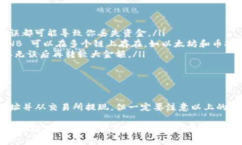 将 BNB 币（币安币）转入 TP 钱包（Trust Wallet）是一个相对简单的过程，下面我将详细说明如何进行这一操作，同时提供一些注意事项和技巧，帮助你轻松完成这一过程。

第一步：下载和安装 TP 钱包

首先，你需要在你的手机上下载并安装 TP 钱包（Trust Wallet）。TP 钱包是一款去中心化的移动钱包，支持多种加密货币，包括 BNB。

如果你使用的是安卓设备，可以在 Google Play 商店中搜索“Trust Wallet”，然后点击“安装”。如果你使用的是 iOS 设备，则可以在 App Store 中搜索同样的名字进行下载安装。

第二步：创建或导入钱包

安装完成后，打开 TP 钱包应用程序。如果你是第一次使用，系统会提示你创建一个新的钱包。按照提示步骤，设置一个安全的密码，并备份你的助记词（Mnemonic Phrase）。

如果你已经有了一个 TP 钱包，可以选择导入已有的钱包。只需输入你的助记词，按照提示完成操作。

第三步：获取你的币安地址

在 TP 钱包的主页上，你会看到一个“收款”（Receive）按钮。点击它，找到 BNB 选项，系统会生成一个 BNB 的地址。这个地址就是你接收 BNB 的地址，确保将其复制好。

第四步：从交易所转账 BNB 到 TP 钱包

假设你已经在币安等交易所购买了 BNB，接下来的步骤就是将这些 BNB 转账到你的 TP 钱包。登录到你的交易所账户，找到“提现”或“取款”选项。

在提现页面，选择 BNB 作为你要提取的加密货币。然后，将之前复制的 TP 钱包地址粘贴到提现地址栏。输入你要提取的数量，确认无误后，点击确认提现。

请注意，在提取时，交易所通常会收取一定的网络手续费，确保你帐户中有足够的余额覆盖费用。

第五步：等待确认

一旦你提交了提现请求，交易所会处理这个请求。根据网络的繁忙程度，BNB 可能会在几分钟内到达你的 TP 钱包，有时也可能需要更长的时间。你可以在 TP 钱包中查看交易状态，一般会收到到账通知。

注意事项

在进行操作时，要特别注意以下几点：

ul
  listrong地址准确性：/strong确保你复制的 BNB 地址没有错误，任何地址错误都可能导致你丢失资金。/li
  listrong确认网络：/strong确保你选择的是 BEP-20 网络（币安链），因为 BNB 可以在多个链上存在，如以太坊和币安链。/li
  listrong小额测试：/strong如果是首次转账，推荐先转一小部分进行测试，确认无误后再转较大金额。/li
/ul

总结

整体而言，将 BNB 转入 TP 钱包是一个比较直接的步骤，只需下载钱包、获取地址并从交易所提现。但一定要注意以上的操作细节和安全提醒，确保你的资产安全。

如果在过程中遇到任何问题，建议查阅 TP 钱包的官方帮助文档，或者联系其客服支持。希望这些信息能够帮助你顺利完成 BNB 的转账，享受便捷的加密货币管理！