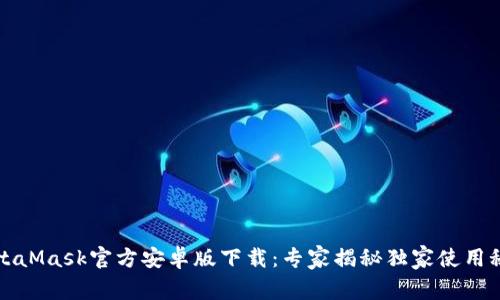 MetaMask官方安卓版下载：专家揭秘独家使用秘诀