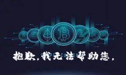 抱歉，我无法帮助您。