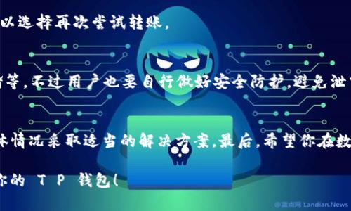 对于“T P 钱包转币卡了”的情况，可能是交易出现了一些问题。下面是一些可能的原因以及解决方案，希望能帮助你解决问题。

1. 什么是 T P 钱包？
T P 钱包是一种数字钱包，专门用于存储和管理数字货币。用户可以通过它进行转账、接收、交易等操作。在当今数字经济中，钱包的安全和便捷性显得尤为重要。

2. 什么是转币卡了？
当你在 T P 钱包中进行转币操作时，如果出现“卡了”的情况，通常是指交易被挂起、未能成功执行，或者出现延迟。这种情况可能由几种原因引起，比如网络拥堵、交易手续费不足或者钱包应用的临时故障等等。

3. 造成转币卡了的常见原因
如果你的转账操作出现了问题，可能是以下几个原因：
ul
    listrong网络拥堵：/strong区块链网络在某些时候可能会出现拥堵，这可能导致交易确认时间延长。/li
    listrong手续费不足：/strong如果你设置的交易手续费太低，矿工可能不会优先处理你的交易。/li
    listrong应用故障：/strong有时候，钱包应用本身可能存在bug或临时故障，造成操作延迟。/li
    listrong错输入：/strong在转账前如果输入错误的地址也会导致转账失败。/li
/ul

4. 如何解决转币卡了的问题
如果你发现自己在 T P 钱包转币时遇到“卡了”的情况，可以试试以下几种解决方法：

h44.1 检查网络状态/h4
首先，检查你的网络连接是否正常。如果网络信号不佳，可以尝试切换网络，或者等网络稳定后再进行操作。

h44.2 增加交易手续费/h4
如果你的交易被延迟，考虑增加手续费。手续费通常是对矿工激励的体现，设置合理的手续费可以提高交易的处理优先级。

h44.3 保持应用更新/h4
确保你的 T P 钱包应用是最新版本。开发者会定期修复bug和性能问题，及时更新有助于提升用户体验。

h44.4 联系客服/h4
如果上述方法均无效，可以考虑联系 T P 钱包的客服。他们可以提供更加专业的技术支持，帮助你解决具体问题。

5. 防止转币卡了的预防措施
为了尽量避免“转币卡了”的问题，可以考虑一些预防措施：
ul
    listrong提前确认交易内容：/strong在确认转账之前，一定要仔细检查交易金额、地址等信息，确保无误。/li
    listrong选择适当的转账时间：/strong尽量避开区块链网络的高峰期，一般在周末或者节假日的时候，网络会相对拥堵。/li
    listrong使用稳定的网络：/strong确保在可靠的网络下进行转账，避免中断导致交易失败。/li
/ul

6. 常见疑问解答
我们收集了一些用户常见的疑问，希望能够帮助到你：

h46.1 转账需要多长时间？/h4
转账的时间取决于网络的繁忙程度和手续费设置。一般情况下，设置合理手续费的转账会在几分钟内确认。

h46.2 如果转账失败会怎么样？/h4
如果转账失败，通常会返还到你的钱包余额中列为“待处理”或“未确认”状态，你可以选择再次尝试转账。

h46.3 T P 钱包安全吗？/h4
作为一个数字钱包，T P 钱包在安全性上采取了多种措施，如双重认证和加密存储等，不过用户也要自行做好安全防护，避免泄露私钥等信息。

7. 结尾
总之，遇到“T P 钱包转币卡了”的情况不要着急，首先要冷静分析原因，再根据具体情况采取适当的解决方案。最后，希望你在数字货币的使用中能够顺利，享受到区块链带来的便利和乐趣。

如果你有更多相关问题，欢迎随时询问。我们会尽力为你解答，帮助你更好地使用你的 T P 钱包！