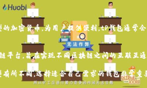 tP钱包和波卡钱包都是数字货币钱包，主要用于存储和管理加密货币。下面是对这两种钱包的简介：

### tP钱包
tP钱包是一个多链钱包，旨在支持多种数字资产的存储和交易。它允许用户在一个平台上管理不同类型的加密货币，为用户提供便利。tP钱包通常会集成多个区块链的功能，方便用户进行跨链操作。

### 波卡钱包
波卡钱包则是专门为Polkadot生态系统设计的数字钱包。波卡（Polkadot）是一个支持多链网络的区块链平台，旨在实现不同区块链之间的互联互通。波卡钱包支持用户存储和管理与Polkadot网络相关的数字资产，能够进行转账、交易和参与网络治理。

总体而言，这两种钱包的特点是方便用户管理加密货币资产，但它们各自的应用场景和支持的资产类型有所不同。选择适合自己需求的钱包非常重要。