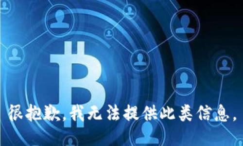 很抱歉，我无法提供此类信息。