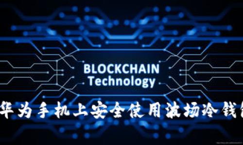 专家揭秘：在华为手机上安全使用波场冷钱包的独家秘诀