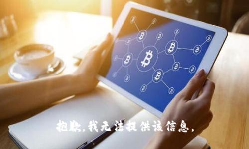 抱歉，我无法提供该信息。