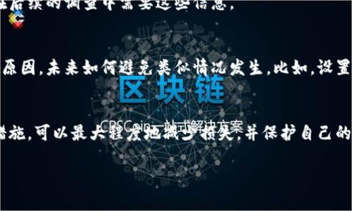 如果你的im钱包被盗，首先要冷静处理这一突发事件。以下是一个详细的步骤指南，帮助你应对钱包被盗的情况。

1. 立即确认损失
首先，你需要立即确认钱包内是否有重要的资产或信息丢失。打开im钱包应用，检查你的账户余额、交易记录以及任何可能的敏感信息。如果发现有不明交易，及时记录下来。

2. 锁定账户
大多数im钱包应用都提供了冻结或暂停账户的功能。如果发现钱包被盗，你应该立即在应用中找到这个选项，以防止盗贼继续转移资金。

3. 修改密码
如果你可以进入你的im钱包账户，务必立即修改密码。确保新密码复杂且不容易被猜到。最好选择包含字母、数字和特殊字符的密码，增强安全性。

4. 向客服报告
大多数钱包应用都有客户支持服务。联系他们并报告钱包被盗的情况，提供相关的交易记录和账户信息，他们能够帮助你进行下一步的处理。

5. 监控你的账户
在情况得到控制之前，密切监控你的账户。保持关注任何可疑活动，并及时记录并报告给手机应用的客服。

6. 注意个人信息安全
如果你的im钱包被盗，可能还意味着你的个人信息也处于危险之中。请务必监控其他与钱包相关的账户，确保没有被盗用。同时，警惕可能的网络钓鱼邮件或短信。

7. 考虑法律手段
根据财产损失的金额，你可能需要考虑报告警察。提供所有的证据，警察可能会在后续的调查中需要这些信息。

8. 体验教训
虽然这个过程非常痛苦和不安，但是每次经历都是成长的机会。分析这次事件的原因，未来如何避免类似情况发生。比如，设置更高的安全防护措施，如双重认证等。

总结
钱包被盗固然令人沮丧，但关键是如何应对和后续保护。保持冷静，采取合适的措施，可以最大程度地减少损失，并保护自己的其他资产。记得定期检查钱包的安全设置，为自己打造一个更安全的使用环境。 

希望这些信息能够帮助到你，保护好自己的资产，减少损失。