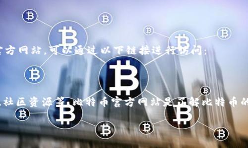 比特币（Bitcoin）是全球最著名的加密货币之一，许多人都对其官网感兴趣。如果你想访问比特币的官方网站，可以通过以下链接进行访问：

**比特币官方网站**: [bitcoin.org](https://bitcoin.org)

在官方网站上，你可以找到关于比特币的详细信息，包括如何获取比特币、如何使用比特币、技术文档、社区资源等。比特币官方网站是了解比特币的第一手资料，提供了许多资源给用户和开发者，无论你是新手还是老手，都能在这里找到有用的信息。

如果有其他关于比特币的问题，欢迎随时提问！