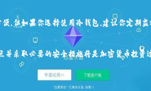 冷钱包通常是指不与互联网连接的加密货币钱包，用于存储数字资产以提高安全性。冷钱包地址指的是存储在这种钱包中的加密货币的地址。关于冷钱包地址能否进行定位的问题，以下是一些重要的观点。

什么是冷钱包？
冷钱包是加密货币存储的一种方式，它不与互联网连接，因此比热钱包更安全。热钱包是在线的，可以随时访问，而冷钱包通常是通过硬件设备或者纸质存储。因此，冷钱包在保护用户资产方面提供了更高的安全性。

冷钱包地址的特性
冷钱包地址是一个公开的字符串，它与任何个人信息无关，也不会暴露你的身份。实际上，冷钱包地址类似于银行账户号码，是用来接收和发送加密货币的公共地址。作为一个用户，你的冷钱包地址是匿名的，任何人都无法根据这个地址找到你的实际位置或者身份。

定位的可能性如何？
从技术角度来看，冷钱包地址本身并不提供定位信息。当你使用加密货币进行交易时，交易记录会在区块链上公开显示，但这些交易记录是与地址相关的，而不是与个人身份或位置信息相关的。因此，即使有人知道你的冷钱包地址，也无法直接找到你的具体位置。

隐私的重要性
隐私在数字货币世界中至关重要。虽然区块链技术的透明性允许你查看交易历史，但这也意味着那些与您交易的人可能会看到你的地址，并推测你可能的身份。即使你在使用冷钱包，也应该小心保护你的地址和其他相关信息，以避免不必要的关注。

如何增强冷钱包的安全性
增强冷钱包安全性的几种方法包括：
ul
    listrong保持离线状态：/strong使用冷钱包时，确保其不连接到互联网，尽量避免网络攻击。/li
    listrong定期更新安全措施：/strong虽然冷钱包本质上是安全的，但建议定期检查并更新相关的安全设备。/li
    listrong备份密钥：/strong确保对你的私钥或恢复种子进行安全备份，以防丢失。/li
/ul

冷钱包的使用场景
一般来说，冷钱包适用于长期投资者或者持有大量加密资产的用户。如果你是一个频繁交易的用户，热钱包可能更方便。但如果你选择使用冷钱包，建议你定期监视市场动向，并在适当的时候进行交易。

总结
总的来说，冷钱包地址本身无法提供定位信息。它们设计的初衷就是保护用户的匿名性和资产安全。因此，理解这一点并采取必要的安全措施将是加密货币投资过程中非常重要的一部分。记住，虽然区块链技术的透明性会暴露交易细节，但保护你的隐私和资产始终是你的责任。

以上就是冷钱包地址相关的内容，希望对你有所帮助！如果还有其他问题，随时欢迎询问！