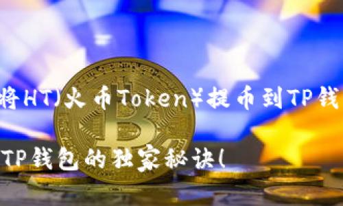 您好！如果您希望了解如何将HT（火币Token）提币到TP钱包，以下是一个详细的指南：

### 专家揭秘：HT提币到TP钱包的独家秘诀！