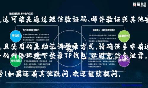 要登录之前的TP钱包账号，您可以按照以下步骤进行。请注意，这里提供的是通用步骤，具体操作可能因版本和设备而有所不同。

### 步骤一：打开TP钱包应用
首先，确保您已经在移动设备上安装了TP钱包应用。如果没有安装，可以去应用商店下载并安装最新版本。

### 步骤二：点击“登录”
打开应用后，您会看到一个登录界面，通常会有“登录”或“继续”的按钮。点击这个按钮进入登录页面。

### 步骤三：输入账号信息
在登录页面，您需要输入您之前使用的账号信息。这通常包括：

- **手机号码或邮箱**：如果您注册时使用了手机号码，请输入注册的手机号码；如果是邮箱，请输入相应的邮箱地址。
- **密码**：接下来输入您之前设置的密码。

### 步骤四：选择恢复账号（如果需要）
如果您忘记了密码或无法登录，TP钱包通常提供“忘记密码”的选项。点击这个选项，您可以通过注册时绑定的手机号码或者邮箱来重置密码。

### 步骤五：完成登录
输入完所有信息后，点击“登录”按钮。如果所有信息正确，您将成功登录回您的TP钱包账号。如果出现错误提示，请检查您的账号信息是否输入正确。

### 步骤六：验证身份（如有需要）
在某些情况下，TP钱包可能会要求您进行身份验证。这可能是通过短信验证码、邮件验证或其他安全方式来完成。根据提示完成验证码输入即可。

### 注意事项：
- **备份恢复助记词**：如果您之前设定了助记词，且使用的是助记词登录方式，请确保手中有这组助记词。
- **安全设置**：确保您的设备安全，避免在不安全的网络环境下登录TP钱包，以避免信息泄露。

希望这些步骤能顺利帮助您登录TP钱包的之前账号！如果还有其他疑问，欢迎继续提问。