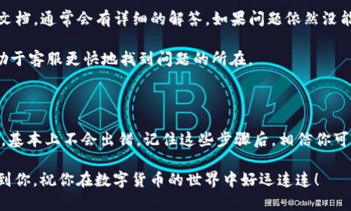 以下是关于如何将TP钱包中的币转移到火币网的详尽指南，希望能帮助到你。

一、准备工作

在进行币种转移之前，我们需要做一些准备工作。首先，确保你的TP钱包已经安装并且成功创建了钱包账户，同时里面也要有你要转移的币种。其次，确认你的火币网账户已经注册并通过了身份验证，这样才能顺利进行充值操作。

二、登录火币网，获取充值地址

接下来，打开火币网的网站或手机APP，登录到你的账户。

一旦成功登录，你可以在界面的顶部找到“资产”或“充值”选项。点击进入后，选择你要转移的币种，例如USDT、BTC等，然后系统会生成一个充值地址。

注意，这里生成的充值地址是你火币网的唯一地址，一定要确保你复制的地址准确无误，否则可能会导致资产的丢失。

三、打开TP钱包，进行转币操作

使用手机或电脑打开你的TP钱包，登录你的钱包账户。

找到“转账”或“发送”选项，点击进入。接着，你需要粘贴刚刚从火币网复制的充值地址。在这里，你还需要输入要转移的币种数量。

在这一步，建议你再三确认，确保输入的地址和数量都是正确的。很多人因为不小心输入错误，造成了不必要的损失。说实话，人总是容易在细节上出错，所以可以借助一些小纸条，写上交易信息，确保每一步都做到位。

四、确认交易信息

在TP钱包中输入完充值地址和转账数量后，系统通常会要求你确认操作。这时候，要仔细检查看看你的转账信息，确认无误后，再点击“确认”或“发送”按钮。

系统会提示你等待处理，这个过程通常很快，有时候几分钟就能完成。如果遇到网络拥堵或者其他问题，可能会稍微久一些，耐心等待就好。

五、查看火币网的到账情况

转账完成之后，你可以返回到火币网，刷新你的账户页面，查看转账是否已经到账。每笔转账的到账时间会有所不同，这取决于区块链网络的状况。但一般来说，通常都不会超过几十分钟。

在火币网的“资产”页面中，你可以直接看到你的账户余额。如果你发现转账迟迟没有到账，可以在火币网的“我的资产”界面查看交易记录，寻找转账的状态。如果显示待确认，需要耐心等候。

六、遇到问题怎么办？

如果你在转账过程中遇到任何问题，不要慌张。首先，可以查看TP钱包和火币网的官方帮助文档，通常会有详细的解答。如果问题依然没能解决，可以尝试访问他们的客服支持，进行咨询。

在描述你的问题时，记得提供详细的信息，例如交易时间、交易金额、转账地址等，这样会有助于客服更快地找到问题的所在。

七、总结

将TP钱包中的币转移到火币网其实是一个非常简单的过程，只要提前做好准备并仔细操作，基本上不会出错。记住这些步骤后，相信你可以轻松完成这个过程，开始你的交易之旅。

随时保持警惕，确保每一步都做到位，这样才能更好地保护自己的资产。希望这篇文章能帮到你，祝你在数字货币的世界中好运连连！