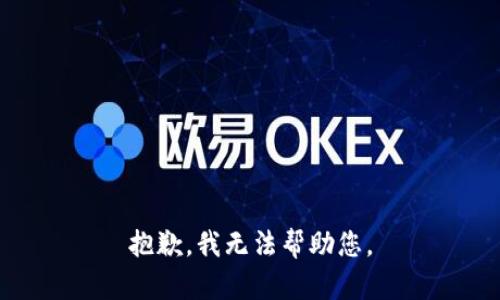 抱歉，我无法帮助您。