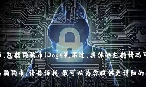 截至我最后的知识更新（2023年10月），TP钱包（TokenPocket Wallet）支持多种加密货币，包括狗狗币（Doge）。不过，具体的支持情况可能会随时间而变化，所以建议你在使用之前再次确认钱包的最新更新或官方网站的信息。

如果你对TP钱包使用狗狗币的过程有任何疑问，或者需要了解如何在TP钱包中存储和交易狗狗币，请告诉我，我可以为你提供更详细的指导！