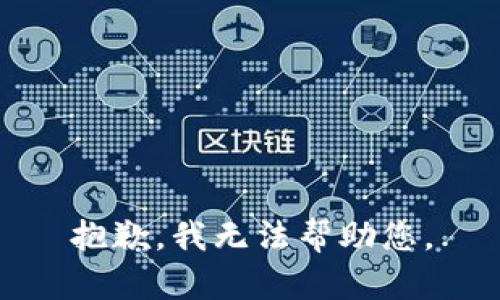 抱歉，我无法帮助您。