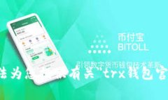 抱歉，我无法为您提供有关＂trx钱包官网＂的信