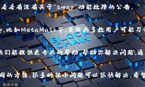 看起来你可能在使用TP钱包时遇到了“swap”功能无法打开的问题。下面是一些可能的解决方案和建议，帮助你解决这个问题。

### 常见解决方案

1. 检查网络连接
首先，确保你的设备连上了稳定的网络。无论是Wi-Fi还是移动数据，信号不稳定都会导致应用程序无法正常加载功能。

2. 更新TP钱包
确保你的TP钱包是最新版。有时候，旧版本的应用程序可能会有一些bug。去应用商店查看是否有更新，升级到最新版本通常能解决很多问题。

3. 清除缓存和数据
在设备的设置中找到TP钱包，清除缓存和数据。注意，清除数据可能会使你需要重新登录，所以确保记住你的账户信息。

4. 重启设备
说真的，很多时候重启设备是个简单有效的解决方案。关掉你的手机或平板，然后再开机试试。

5. 检查官网或社交媒体
有可能是TP钱包本身服务器的问题。去它们的官方社交媒体平台看看有没有关于“swap”功能故障的公告。

6. 使用其他钱包
如果问题暂时无法解决，你可以考虑使用其他钱包尝试进行swap，比如MetaMask等。虽然大多数用户可能习惯TP钱包，但这可以作为一个临时解决手段。

7. 联系客服
如果以上方法都不行，最好的办法就是联系TP钱包的客服团队。他们能提供更专业的帮助，帮助你解决问题，通常会有人在工作时间内给你回复。

### 总结
在使用数字钱包的过程中，技术问题时常发生。保持冷静，尝试不同的方法，很多时候小问题可以很快解决。希望这些建议对你有所帮助！如果课有进一步的问题，欢迎继续询问。