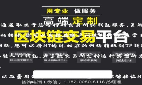 关于HT（Huobi Token）到TP（通常指代某种钱包或交易所）的转移，具体使用什么通道取决于您选择的交易所或钱包服务。虽然这里没有给出特定的通道名称，但通常情况下，可以通过以下几种方式进行转账：

1. **交易所内部转账**：如果您是在同一个交易所（例如，火币网）上进行HT到TP的转账，您可以直接在账户间进行转移，通常不需要额外的网络费用。

2. **区块链转账**：如果TP钱包支持ERC-20（Ethereum）或TRC-20（Tron）等网络，您可以将HT通过相应的网络转账到TP钱包，在此过程中，需要注意钱包地址的正确性和转账的网络费用。

3. **兑换通道**：有些用户可能会选择将HT兑换成USDT或其他主流币种，然后再转入TP钱包。大多数交易所支持这种类型的兑换。

4. **跨链桥**：如果需要在不同区块链之间转移资产，您也可以选择使用跨链桥。

为了确保转账的安全性和有效性，建议在进行转账前先仔细阅读相关的交易说明以及费用信息，并确认TP钱包是否能够接收HT。