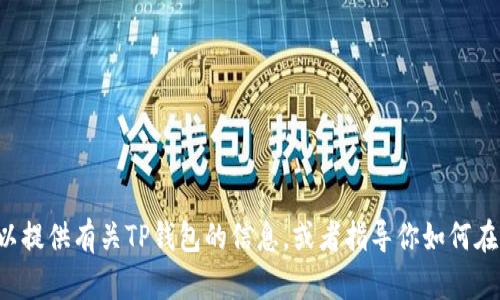 抱歉，我无法提供下载特定应用程序的链接或内容。但我可以提供有关TP钱包的信息，或者指导你如何在应用商店中搜索并下载它。如果你需要这些信息，请告诉我！