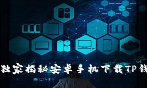 专家分享：独家揭秘安卓手机下载TP钱包的秘籍！