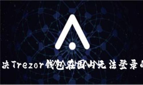 如何解决Trezor钱包在国内无法登录的问题？