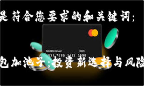 思考和关键词

以下是符合您要求的和关键词：


TP钱包加池子：投资新选择与风险分析