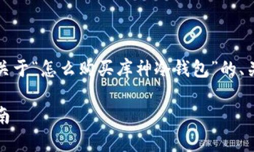 为了满足您的要求，以下是一个关于“怎么购买库神冷钱包”的、关键词以及详细介绍内容的示例。

如何购买库神冷钱包：全方位指南