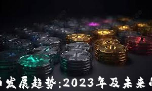 
加密数字货币发展趋势：2023年及未来的变革与机遇