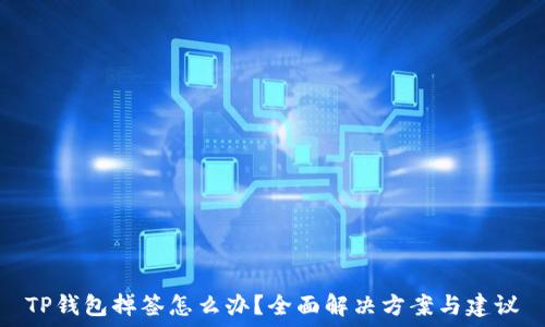   
TP钱包掉签怎么办？全面解决方案与建议