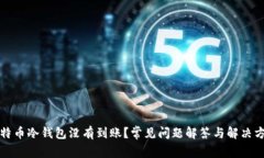 比特币冷钱包没有到账？常见问题解答与解决方