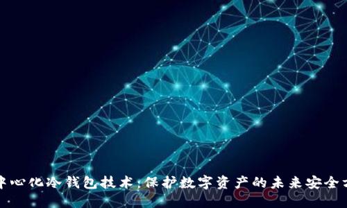 去中心化冷钱包技术：保护数字资产的未来安全方案